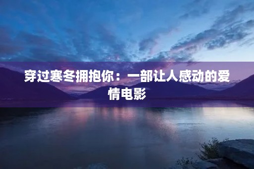 穿过寒冬拥抱你：一部让人感动的爱情电影