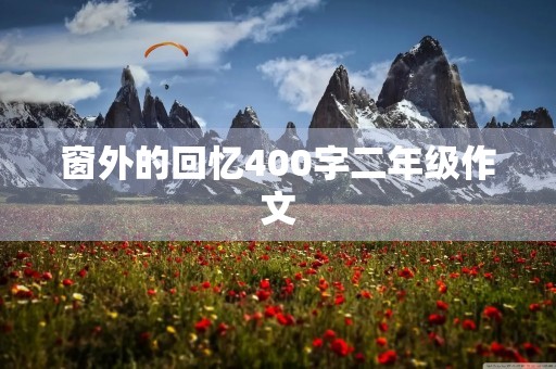窗外的回忆400字二年级作文 窗外的回忆400字二年级作文