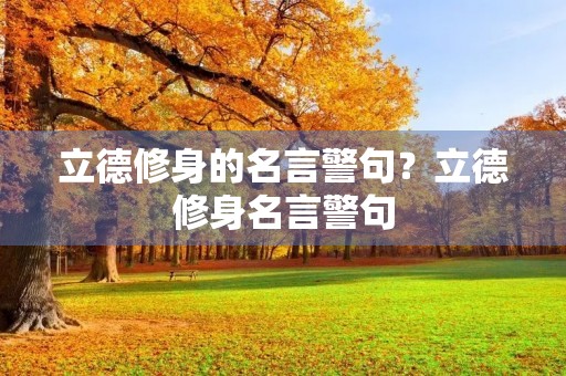 立德修身的名言警句？立德修身名言警句