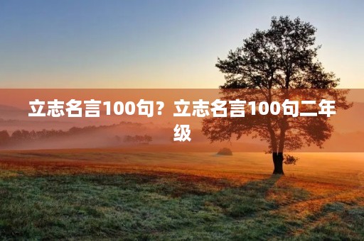 立志名言100句？立志名言100句二年级