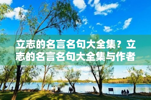 立志的名言名句大全集?立志的名言名句大全集与作者 立志的名言名句大全集?立志的名言名句大全集与作者