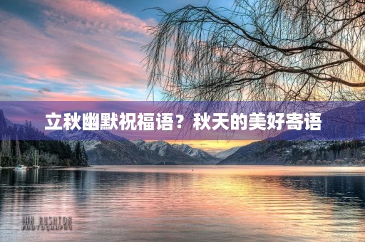 立秋幽默祝福语?秋天的美好寄语