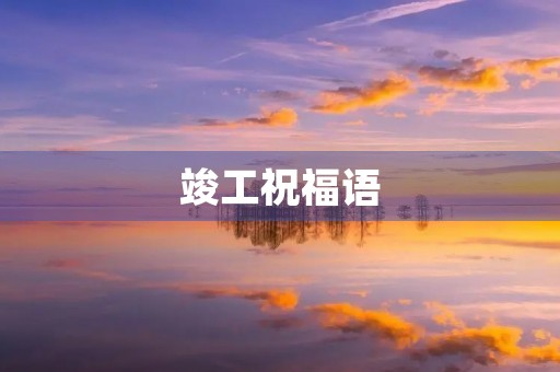竣工祝福语,竣工酒祝酒词 竣工祝福语,竣工酒祝酒词