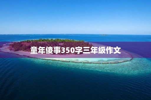 童年傻事350字三年级作文 童年傻事350字三年级作文