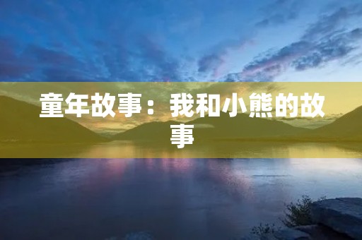 童年故事：我和小熊的故事