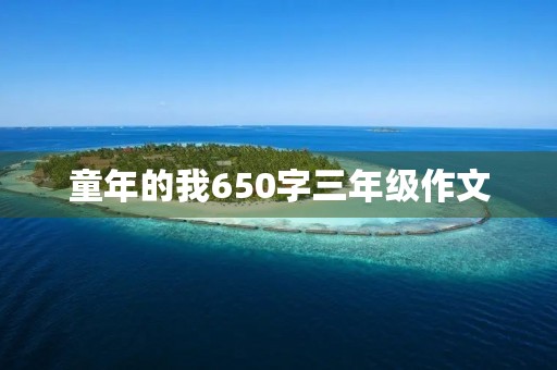 童年的我650字三年级作文 童年的我650字三年级作文