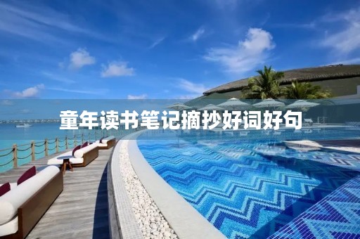 童年读书笔记摘抄好词好句(童年读书笔记摘抄好词好句及感悟) 童年读书笔记摘抄好词好句(童年读书笔记摘抄好词好句及感悟)