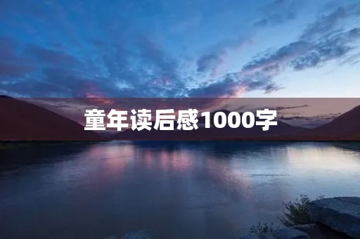 童年读后感1000字 童年读后感1000字