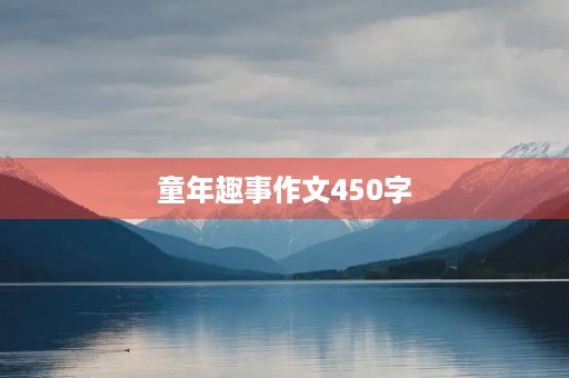 童年趣事作文450字 童年趣事作文450字