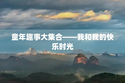 童年趣事大**——我和我的快乐时光