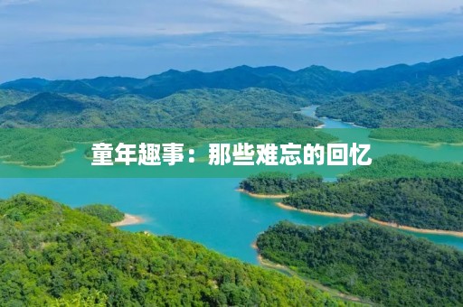 童年趣事：那些难忘的回忆