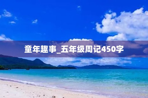 童年趣事_五年级周记450字 童年趣事_五年级周记450字