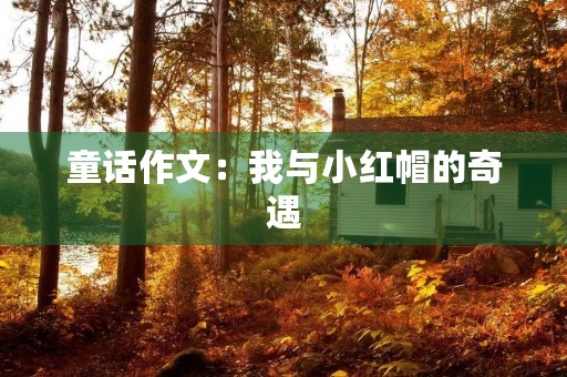 童话作文:我与小红帽的奇遇 童话作文:我与小红帽的奇遇