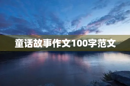 童话故事作文100字范文 童话故事作文100字范文