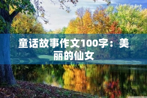 童话故事作文100字:美丽的仙女 童话故事作文100字:美丽的仙女