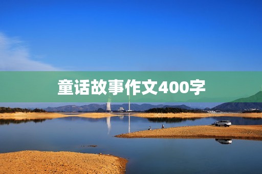 童话故事作文400字 童话故事作文400字
