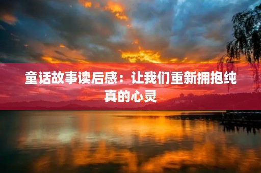 童话故事读后感:让我们重新拥抱纯真的心灵 童话故事读后感:让我们重新拥抱纯真的心灵