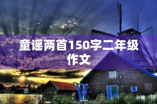 童谣两首150字二年级作文 童谣两首150字二年级作文