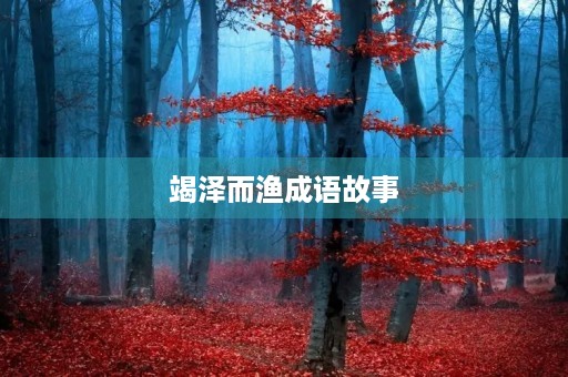 竭泽而渔成语故事 竭泽而渔成语故事