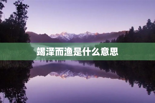 竭泽而渔是什么意思 竭泽而渔是什么意思
