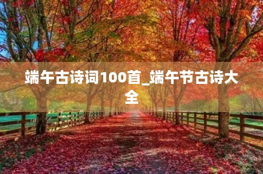 端午古诗词100首_端午节古诗大全