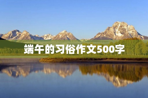 端午的习俗作文500字 端午的习俗作文500字