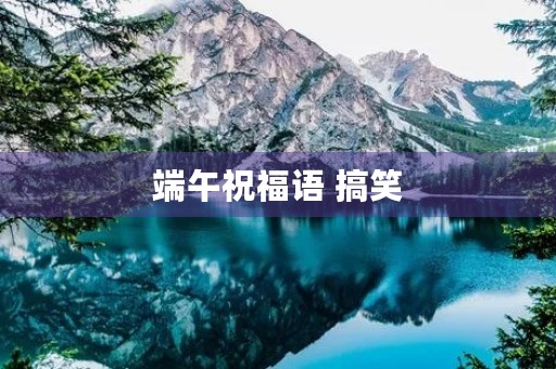 端午祝福语 搞笑(爆笑祝福语)