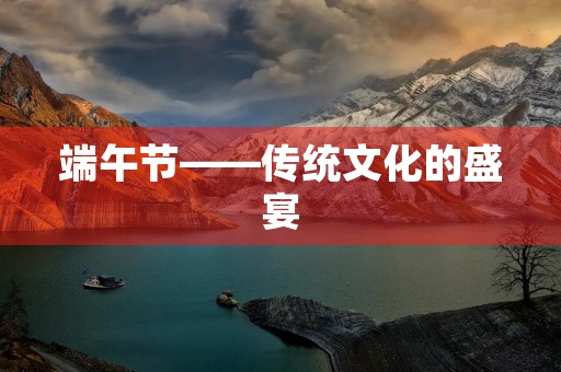 端午节——传统文化的盛宴 端午节——传统文化的盛宴