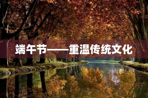端午节——重温传统文化 端午节——重温传统文化
