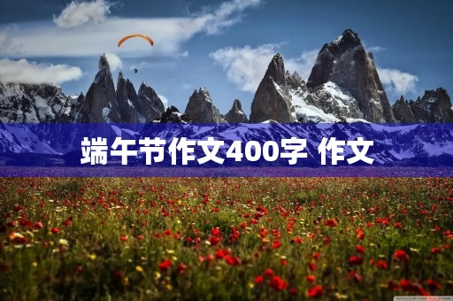 端午节作文400字 作文 端午节作文400字 作文