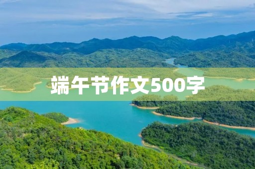 端午节作文500字 端午节作文500字