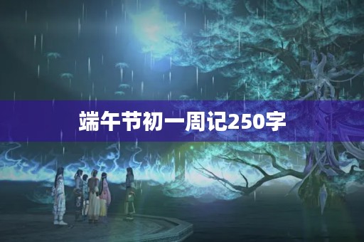 端午节初一周记250字