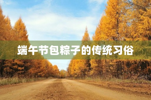 端午节包粽子的传统习俗 端午节包粽子的传统习俗
