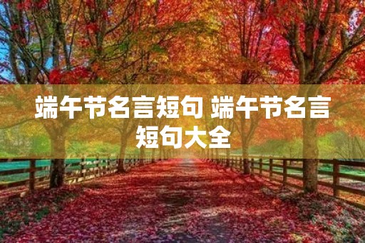端午节名言短句 端午节名言短句大全 端午节名言短句 端午节名言短句大全