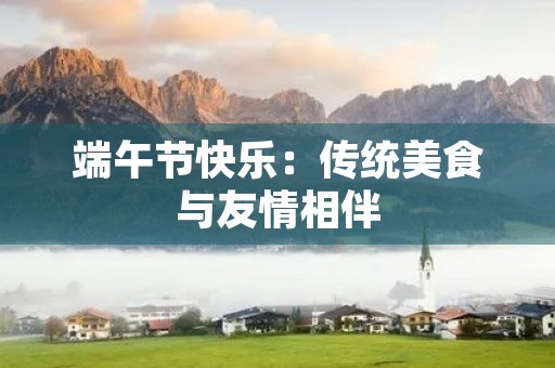 端午节快乐：传统美食与友情相伴