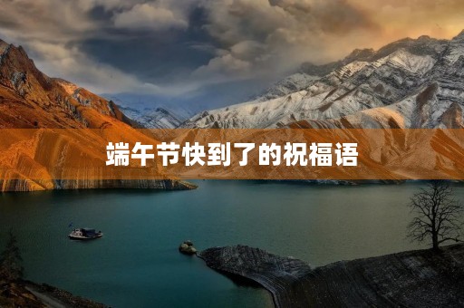 端午节快到了的祝福语(端午节的来历及寓意)