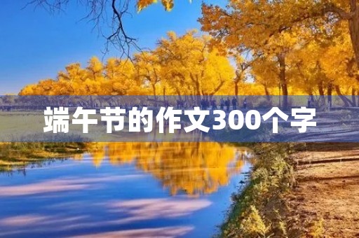 端午节的作文300个字 端午节的作文300个字