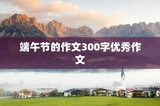 端午节的作文300字优秀作文