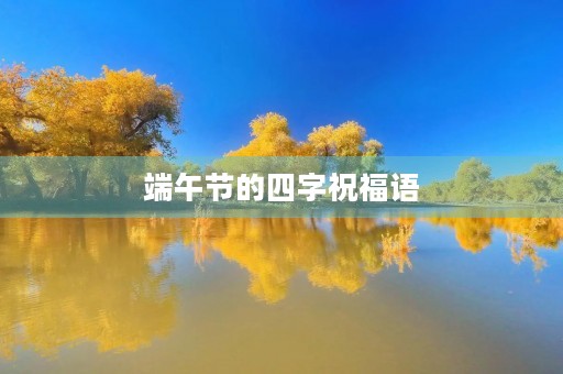 端午节的四字祝福语(简单的端午节问候语)