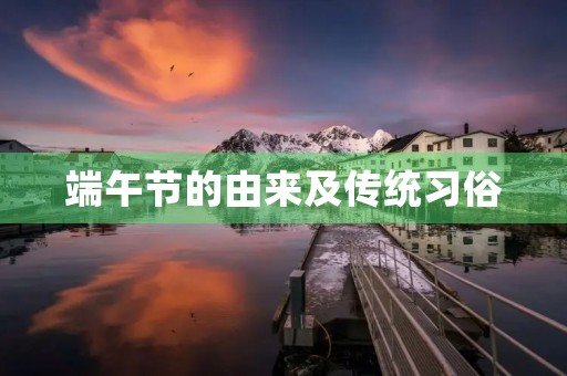 端午节的由来及传统习俗 端午节的由来及传统习俗