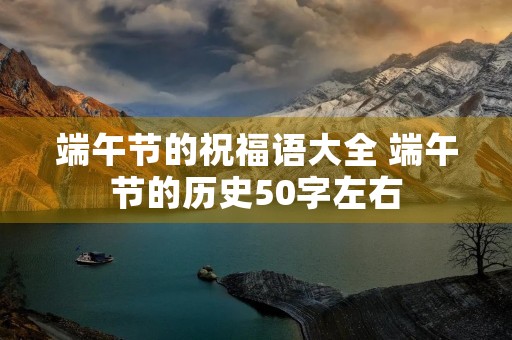 端午节的祝福语大全 端午节的历史50字左右