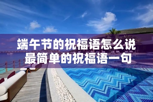 端午节的祝福语怎么说 最简单的祝福语一句话