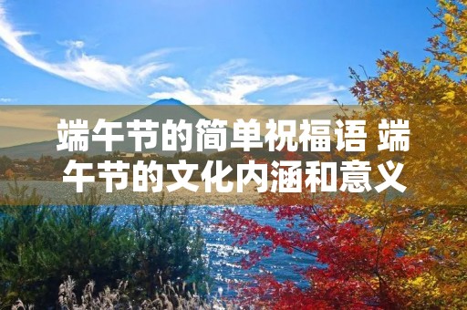 端午节的简单祝福语 端午节的文化内涵和意义