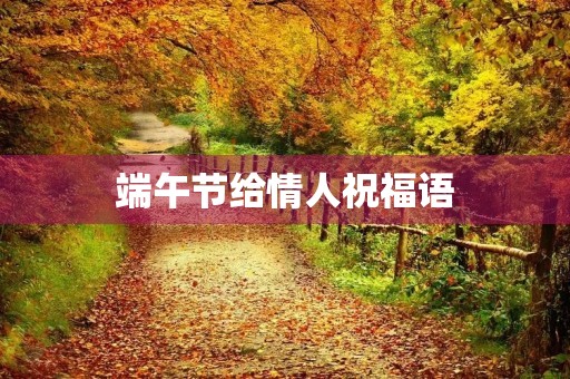 端午节给情人祝福语(写给情人的话暖心到哭)