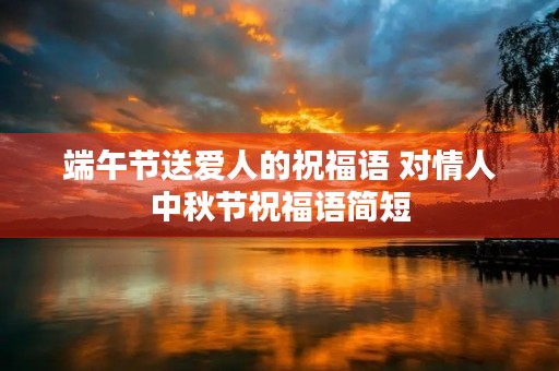 端午节送爱人的祝福语 对情人中秋节祝福语简短
