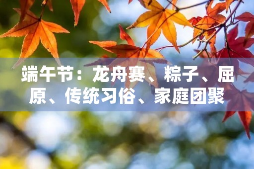 端午节：龙舟赛、粽子、屈原、传统习俗、家庭团聚