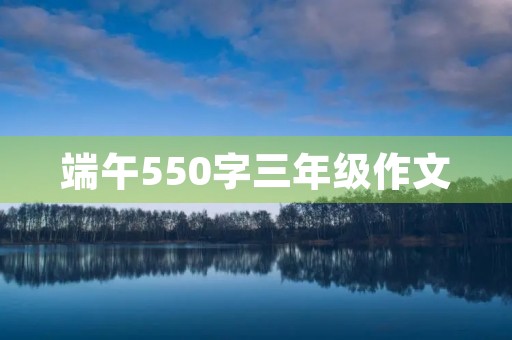 端午550字三年级作文