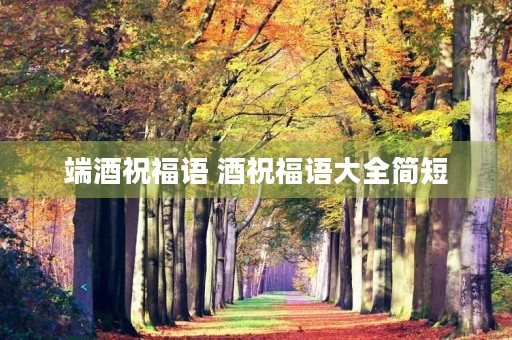 端酒祝福语 酒祝福语大全简短