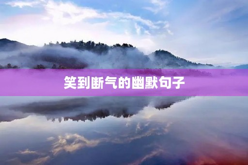笑到断气的幽默句子(好心态又幽默的句子)