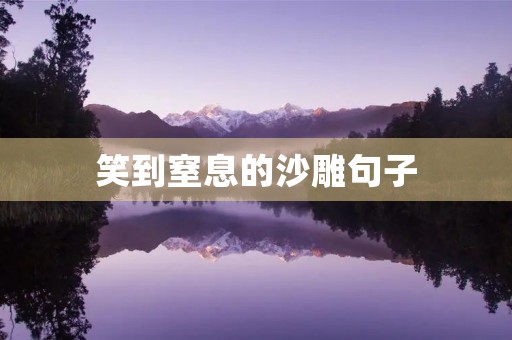 笑到窒息的沙雕句子,笑到窒息的沙雕句子短句 笑到窒息的沙雕句子,笑到窒息的沙雕句子短句